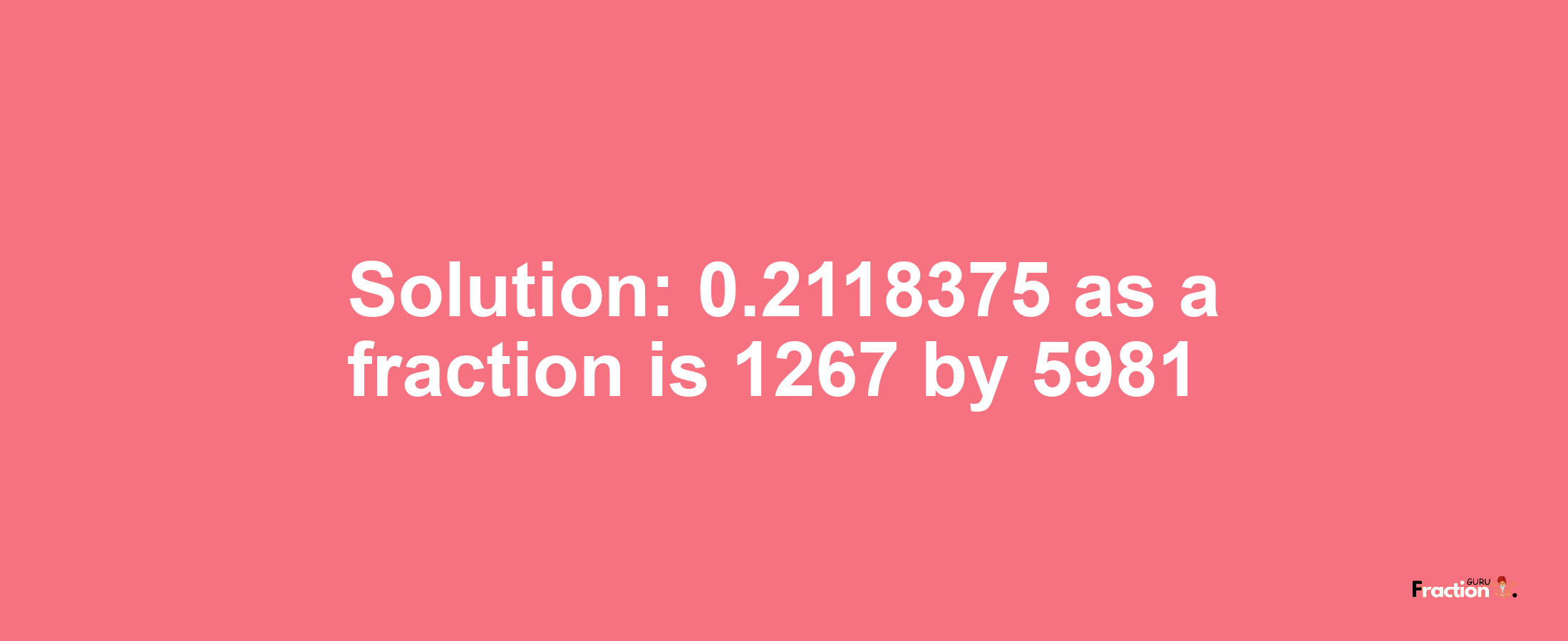 Solution:0.2118375 as a fraction is 1267/5981